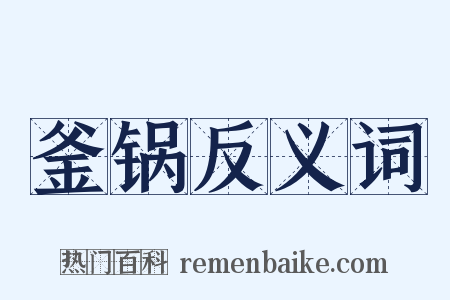 釜锅反义词是什么意思的图片